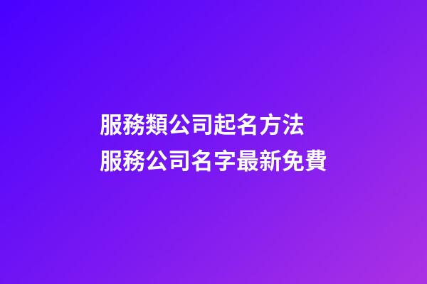服務類公司起名方法 服務公司名字最新免費-第1張-公司起名-玄機派